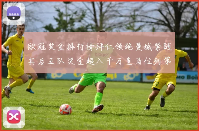 欧冠奖金排行榜拜仁领跑曼城紧随其后五队奖金超八千万皇马位列第六