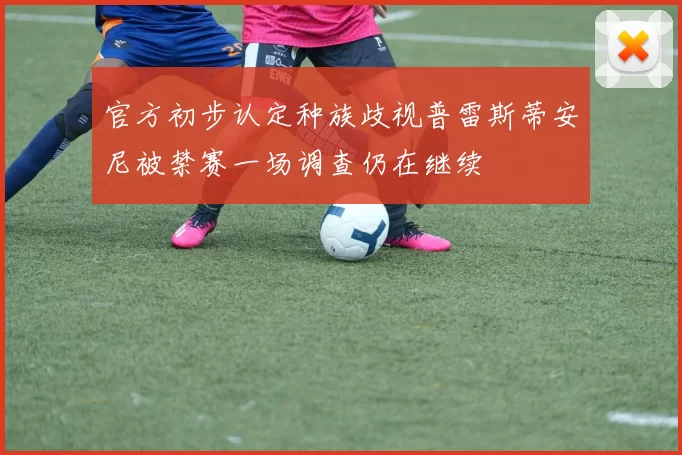官方初步认定种族歧视普雷斯蒂安尼被禁赛一场调查仍在继续