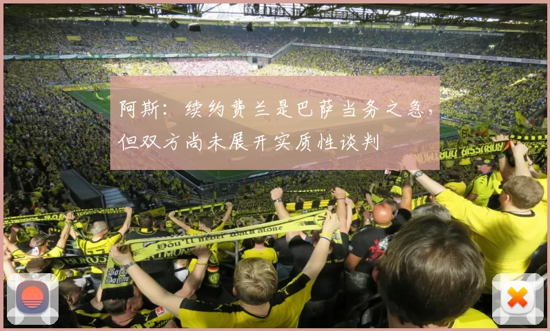 阿斯：续约费兰是巴萨当务之急，但双方尚未展开实质性谈判