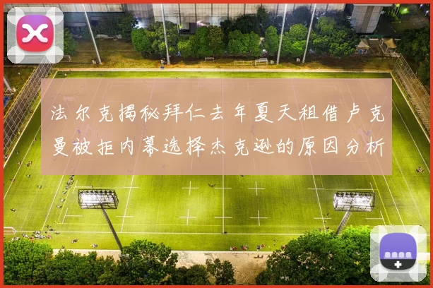 法尔克揭秘拜仁去年夏天租借卢克曼被拒内幕选择杰克逊的原因分析