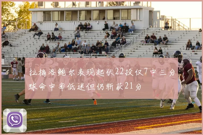 拉梅洛鲍尔表现起伏22投仅7中三分球命中率低迷但仍斩获21分