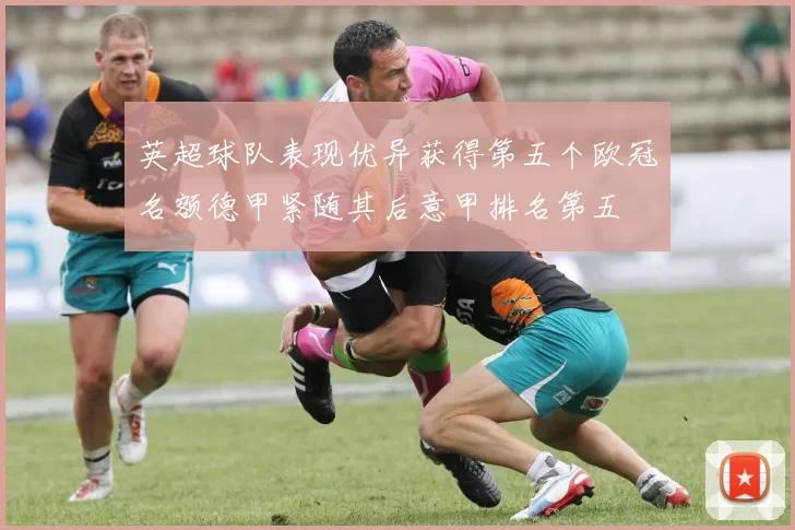 英超球队表现优异获得第五个欧冠名额德甲紧随其后意甲排名第五