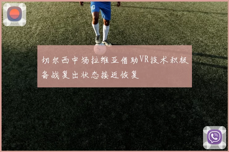 切尔西中场拉维亚借助VR技术积极备战复出状态接近恢复