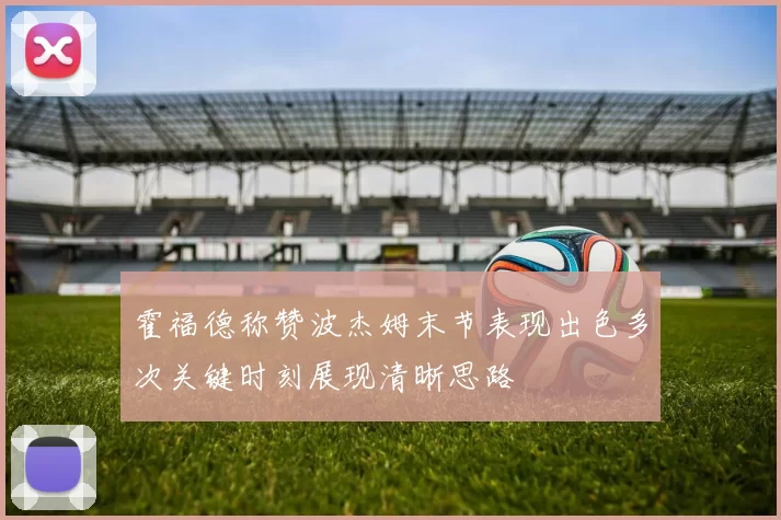 霍福德称赞波杰姆末节表现出色多次关键时刻展现清晰思路
