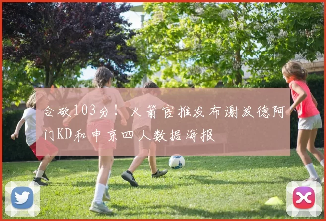 合砍103分！火箭官推发布谢泼德阿门KD和申京四人数据海报