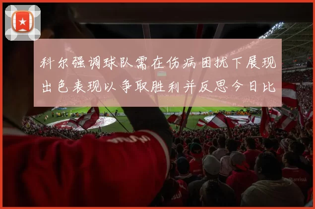 科尔强调球队需在伤病困扰下展现出色表现以争取胜利并反思今日比赛表现不佳