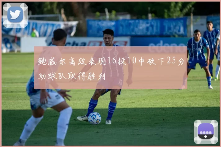 鲍威尔高效表现16投10中砍下25分助球队取得胜利
