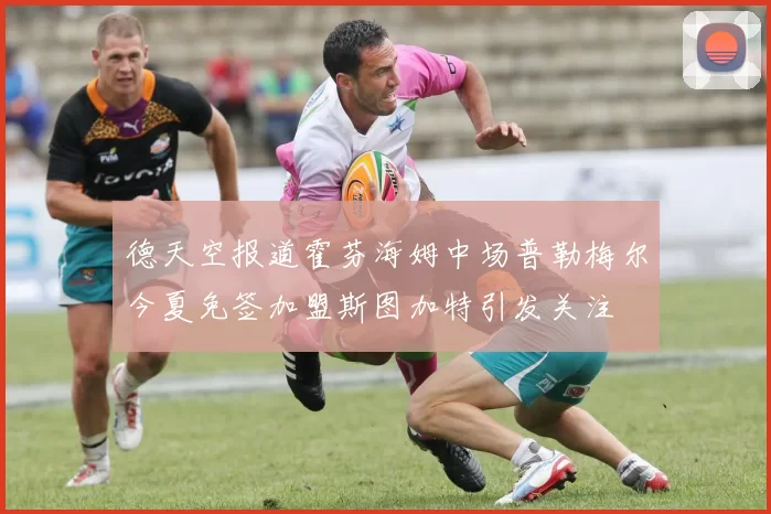 德天空报道霍芬海姆中场普勒梅尔今夏免签加盟斯图加特引发关注