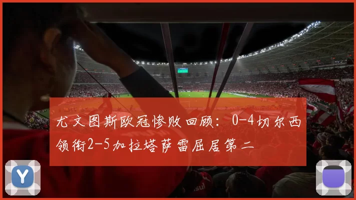 尤文图斯欧冠惨败回顾：0-4切尔西领衔2-5加拉塔萨雷屈居第二